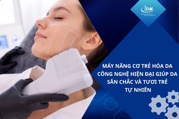 Máy nâng cơ trẻ hóa da – Công nghệ hiện đại giúp da săn chắc và tươi trẻ tự nhiên