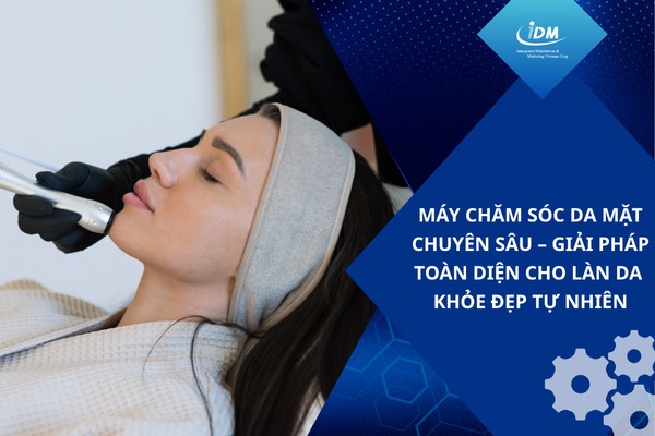 Máy chăm sóc da mặt chuyên sâu – Giải pháp toàn diện cho làn da khỏe đẹp tự nhiên