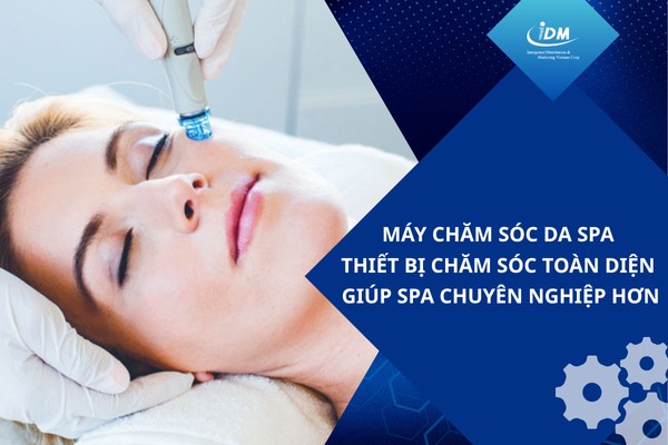 Máy chăm sóc da spa – Thiết bị chăm sóc toàn diện giúp spa chuyên nghiệp hơn